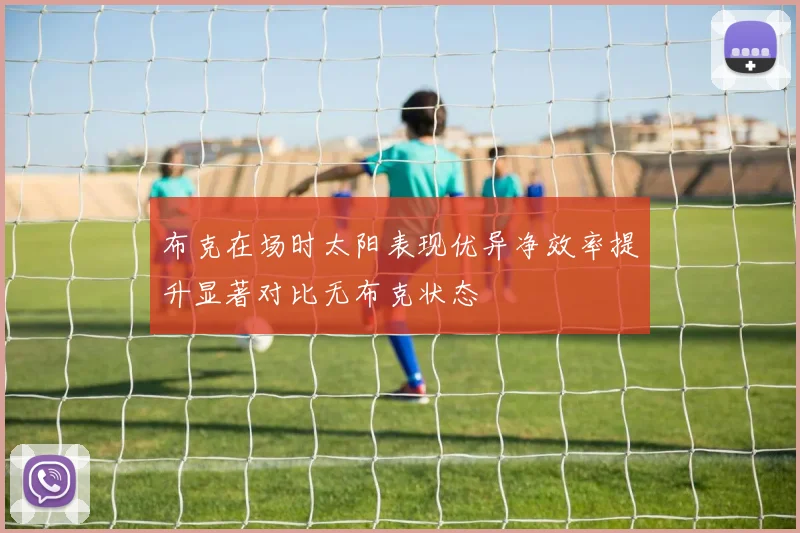 布克在场时太阳表现优异净效率提升显著对比无布克状态