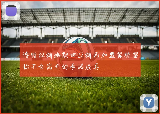 博特拉梅幽默回应梅西加盟蒙特雷称不会离开的承诺成真
