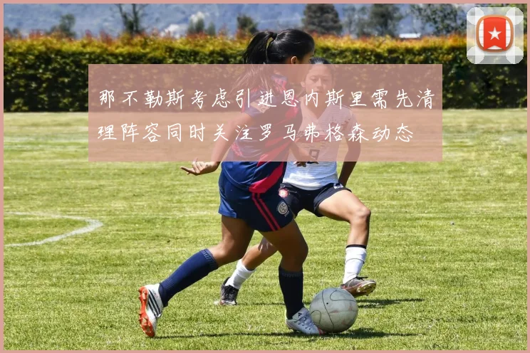 那不勒斯考虑引进恩内斯里需先清理阵容同时关注罗马弗格森动态