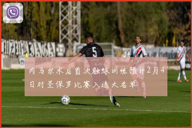 内马尔术后首次触球训练预计2月4日对圣保罗比赛入选大名单
